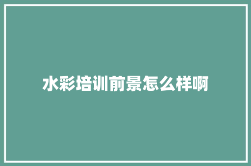 水彩培训前景怎么样啊 未命名