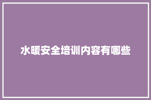 水暖安全培训内容有哪些 未命名