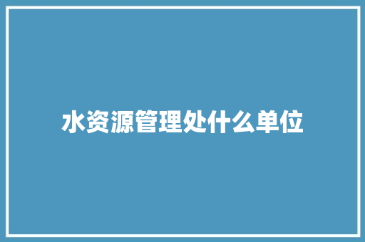 水资源管理处什么单位 未命名