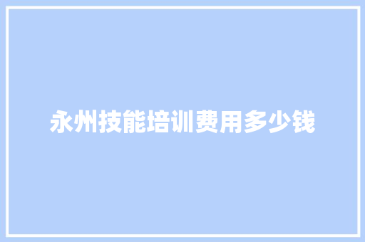 永州技能培训费用多少钱