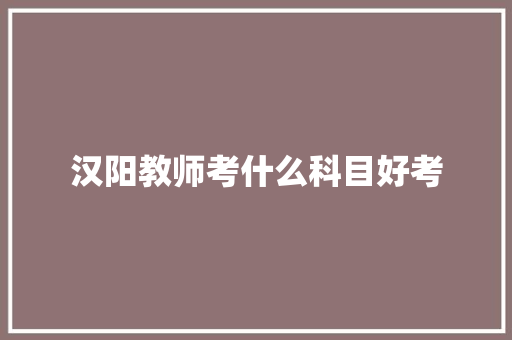 汉阳教师考什么科目好考