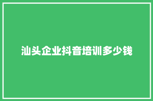 汕头企业抖音培训多少钱 未命名