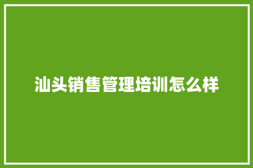 汕头销售管理培训怎么样