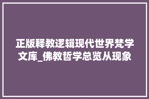 正版释教逻辑现代世界梵学文库_佛教哲学总览从现象学直不雅观出发的先验探索 综述范文