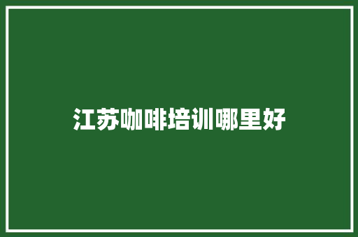 江苏咖啡培训哪里好 未命名