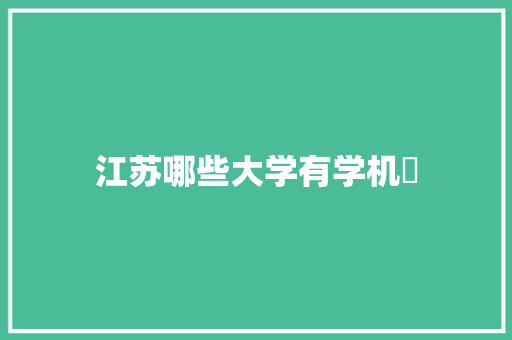 江苏哪些大学有学机祴 未命名