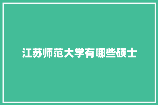 江苏师范大学有哪些硕士 未命名