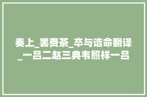 奏上_罢赍茶_卒与诰命翻译_一吕二赵三典韦照样一吕二马三典韦这里有靠谱的分析 职场范文