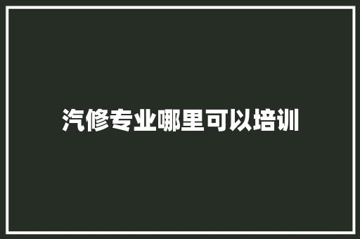 汽修专业哪里可以培训