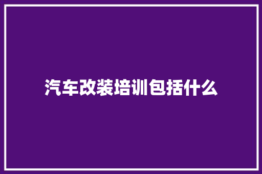 汽车改装培训包括什么 未命名