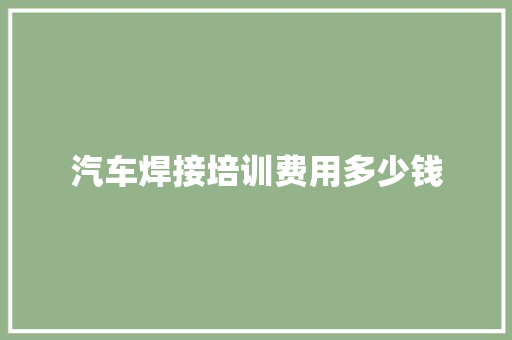 汽车焊接培训费用多少钱 未命名