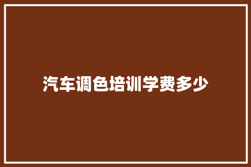 汽车调色培训学费多少 未命名