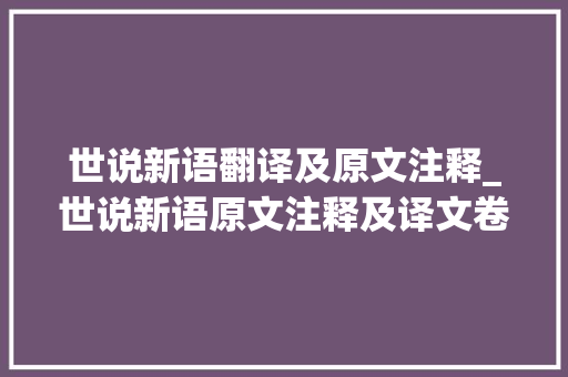 世说新语翻译及原文注释_世说新语原文注释及译文卷十六到卷二十一 求职信范文