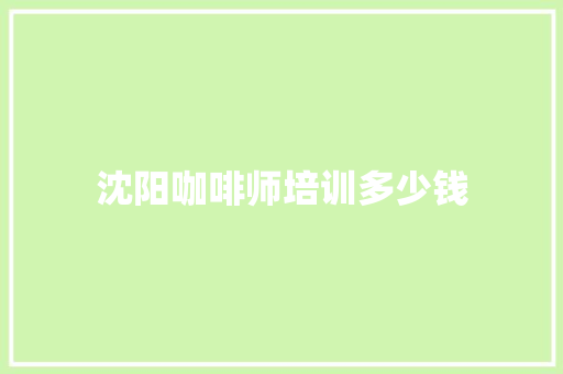 沈阳咖啡师培训多少钱 未命名