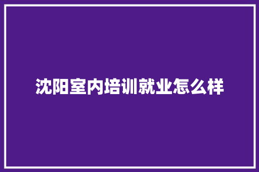 沈阳室内培训就业怎么样 未命名