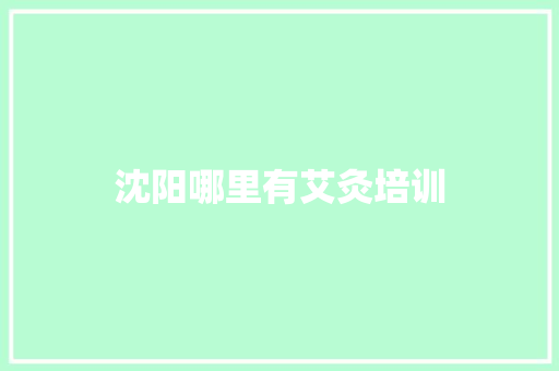 沈阳哪里有艾灸培训