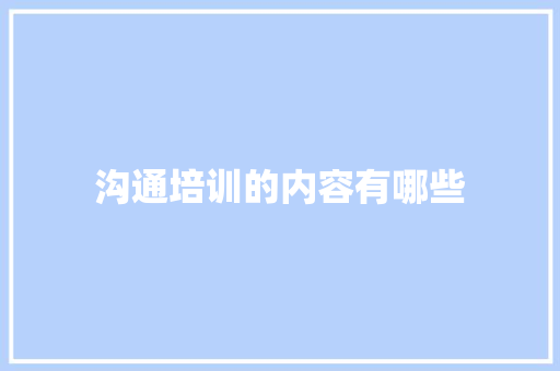 沟通培训的内容有哪些 未命名