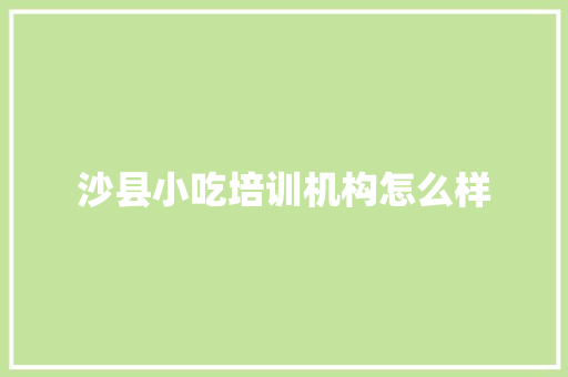 沙县小吃培训机构怎么样 未命名