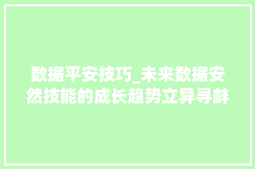 数据平安技巧_未来数据安然技能的成长趋势立异寻衅与应对策略的周全解析