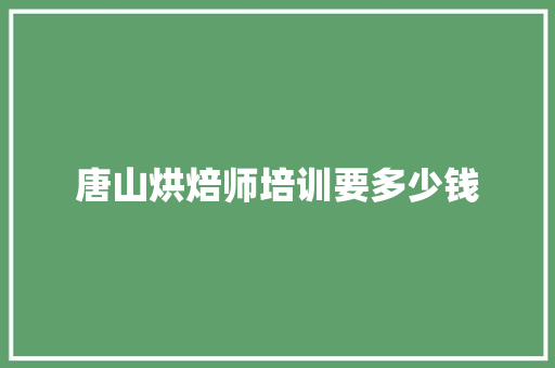 唐山烘焙师培训要多少钱 未命名