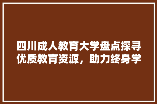 四川成人教育大学盘点探寻优质教育资源，助力终身学习 未命名