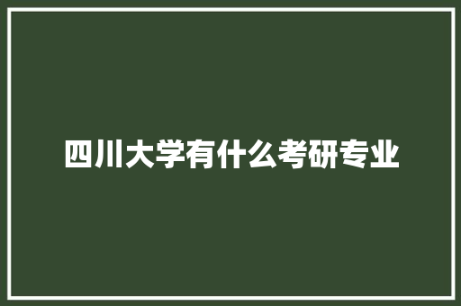 四川大学有什么考研专业 未命名