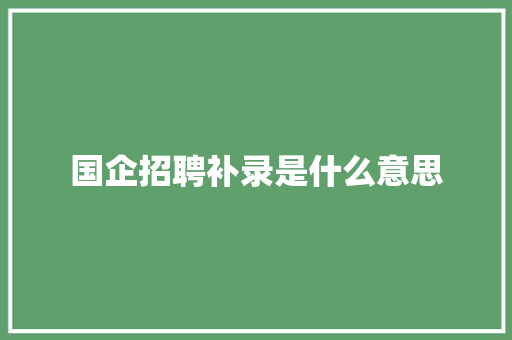 国企招聘补录是什么意思