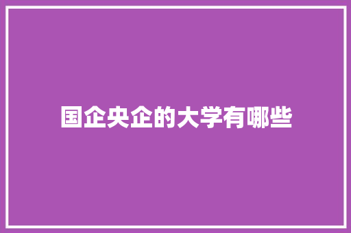 国企央企的大学有哪些 未命名