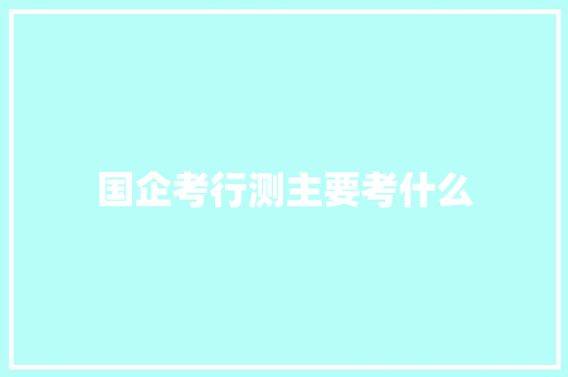 国企考行测主要考什么 未命名