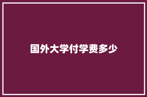 国外大学付学费多少 未命名