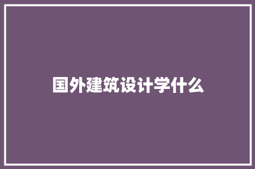 国外建筑设计学什么 未命名