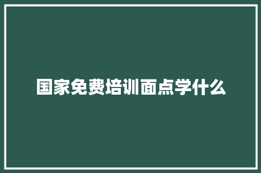 国家免费培训面点学什么