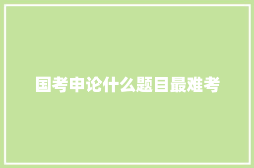 国考申论什么题目最难考