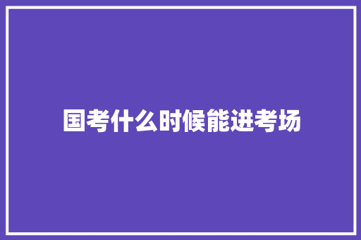 国考什么时候能进考场 未命名