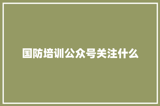 国防培训公众号关注什么 未命名