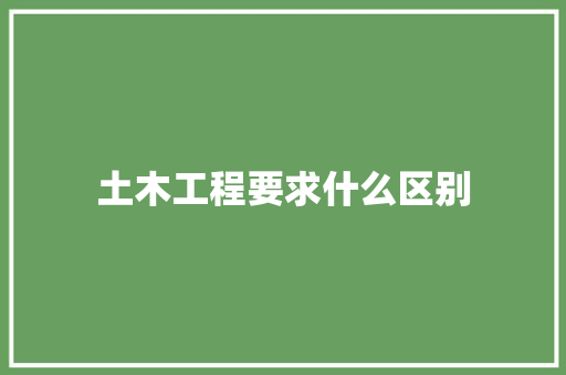 土木工程要求什么区别