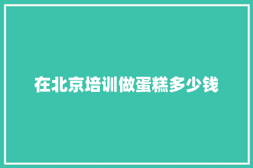 在北京培训做蛋糕多少钱 未命名