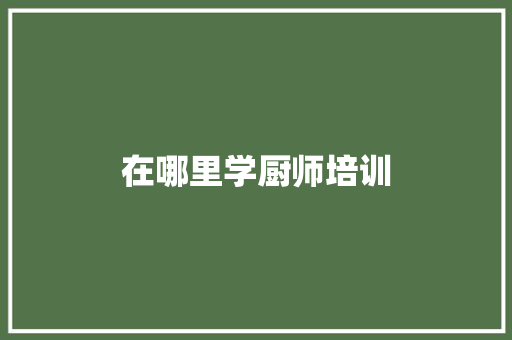 在哪里学厨师培训 未命名