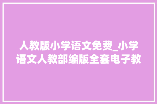 人教版小学语文免费_小学语文人教部编版全套电子教材免费赠予