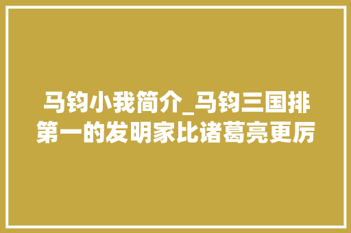 马钧小我简介_马钧三国排第一的发明家比诸葛亮更厉害的牛人却生平不得志