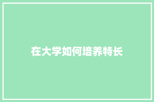 在大学如何培养特长