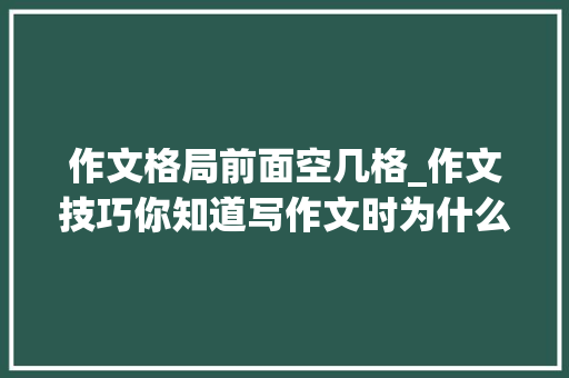 作文格局前面空几格_作文技巧你知道写作文时为什么段落前要空两格吗