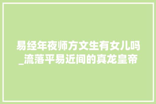 易经年夜师方文生有女儿吗_流落平易近间的真龙皇帝方文生与崔如意因风筝引起的一段美好的爱情