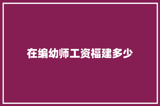 在编幼师工资福建多少 未命名