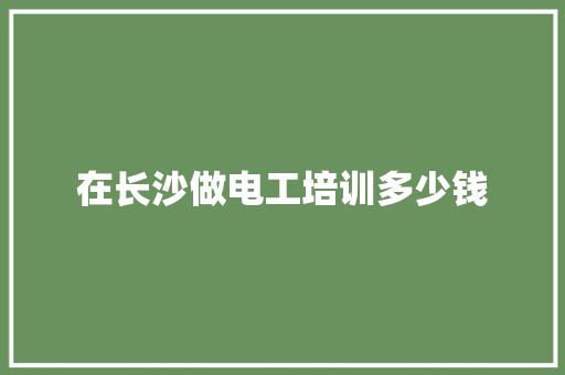 在长沙做电工培训多少钱 未命名