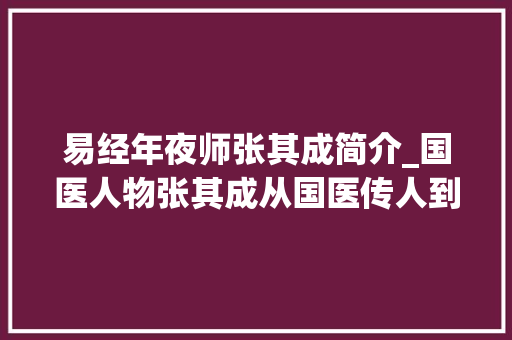 易经年夜师张其成简介_国医人物张其成从国医传人到国学导师