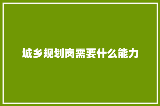 城乡规划岗需要什么能力