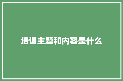 培训主题和内容是什么