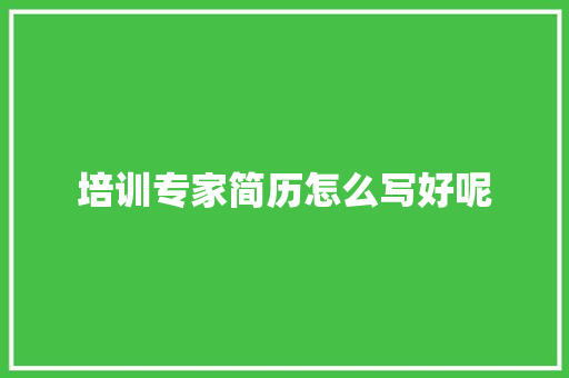 培训专家简历怎么写好呢