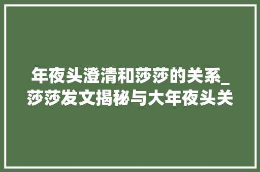 年夜头澄清和莎莎的关系_莎莎发文揭秘与大年夜头关系深情回应引热议未来走向成谜